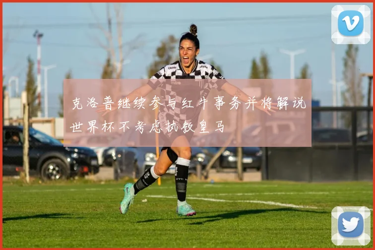 克洛普继续参与红牛事务并将解说世界杯不考虑执教皇马
